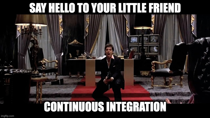Meme image showing al pacino from scarface with the text say hello to my little friend continuous integration.